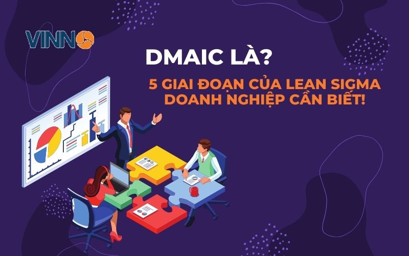 DMAIC là? 5 giai đoạn của Lean Sigma doanh nghiệp cần biết!