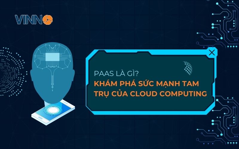 PaaS là gì? Khám phá sức mạnh tam trụ của Cloud Computing